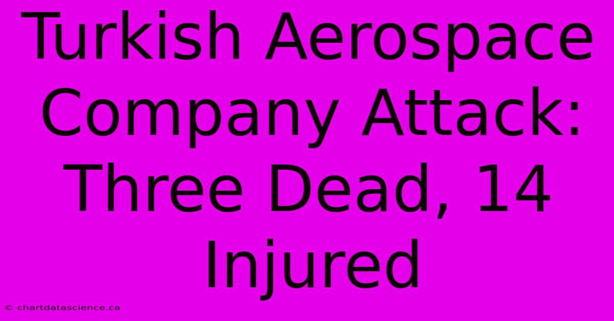 Turkish Aerospace Company Attack: Three Dead, 14 Injured