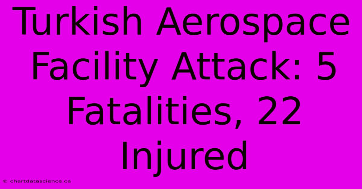 Turkish Aerospace Facility Attack: 5 Fatalities, 22 Injured