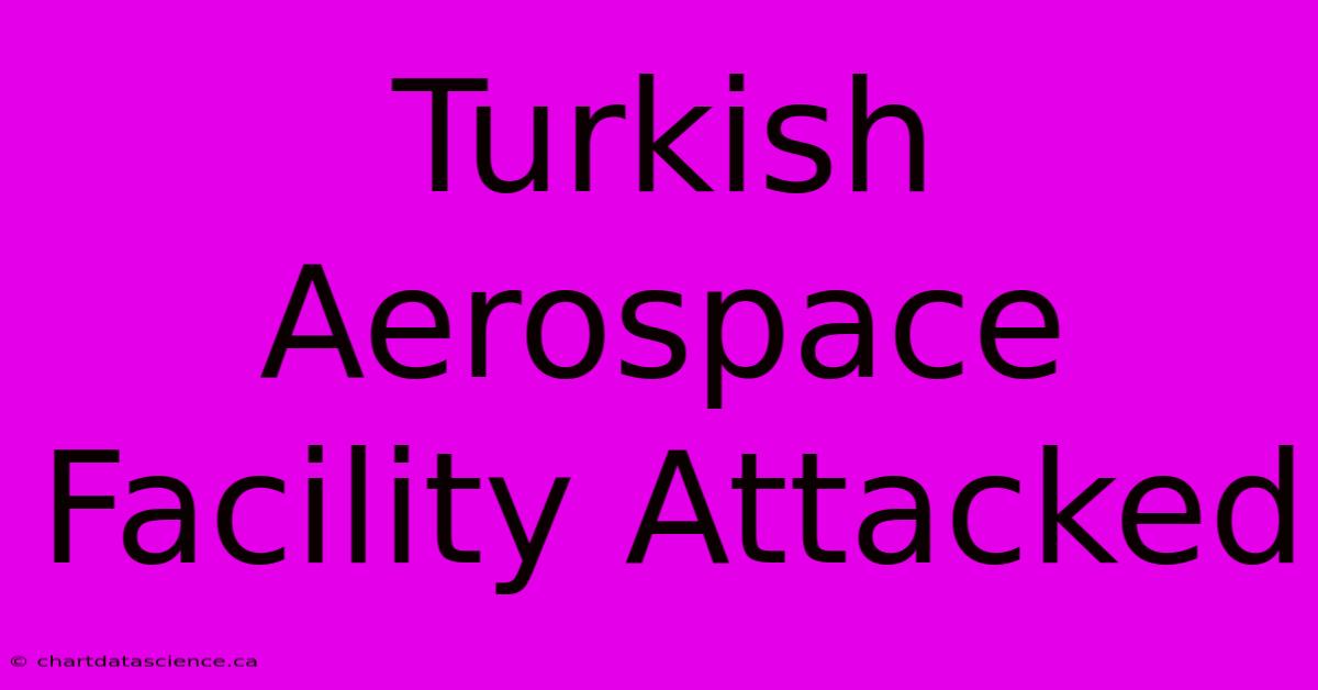 Turkish Aerospace Facility Attacked