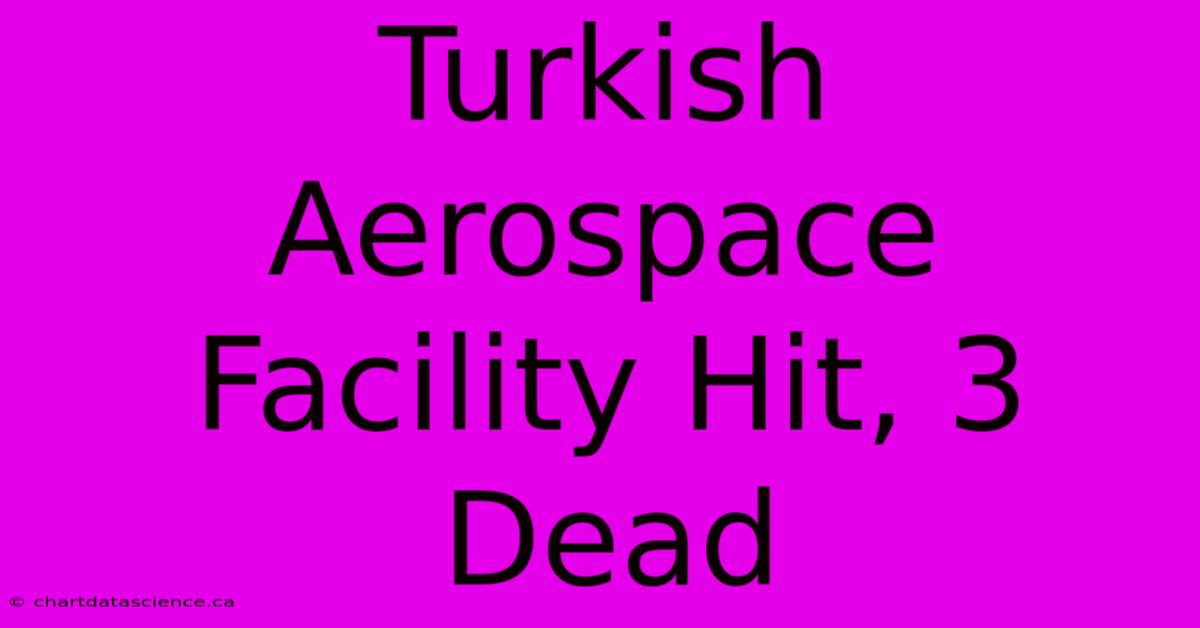 Turkish Aerospace Facility Hit, 3 Dead