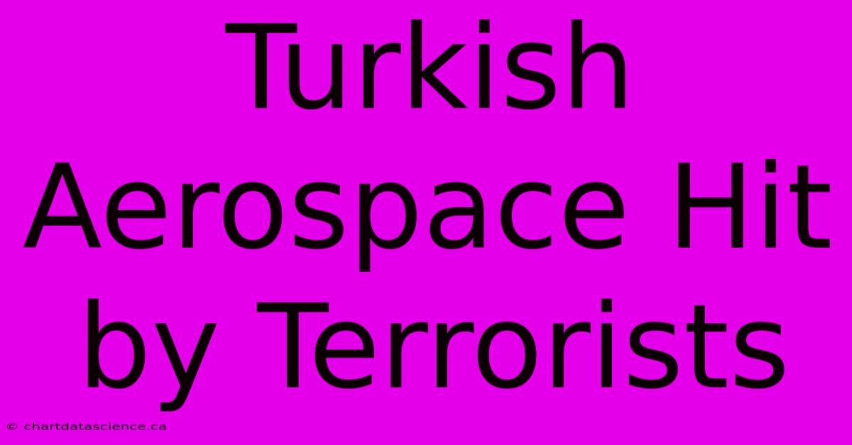 Turkish Aerospace Hit By Terrorists 