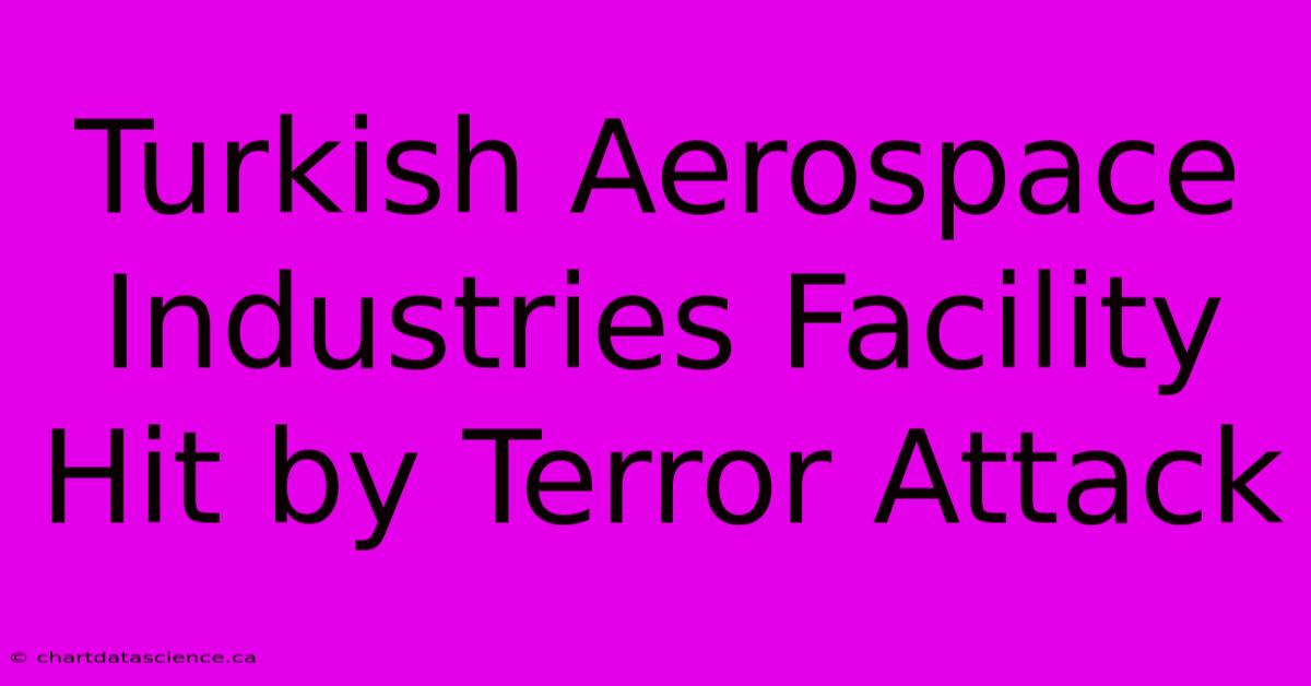 Turkish Aerospace Industries Facility Hit By Terror Attack