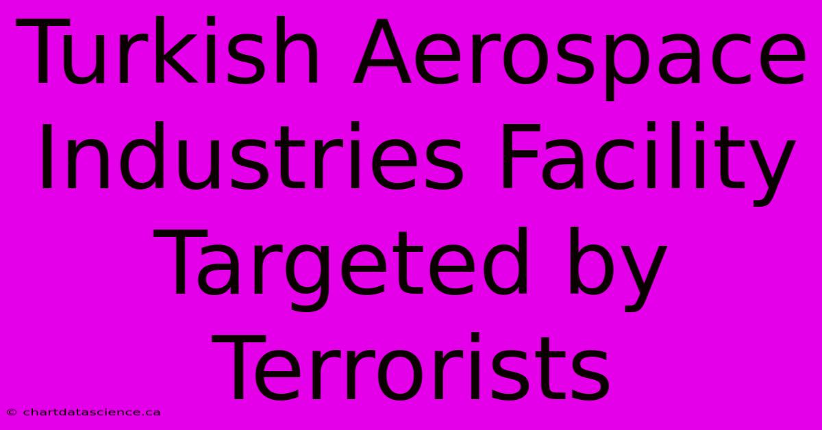 Turkish Aerospace Industries Facility Targeted By Terrorists