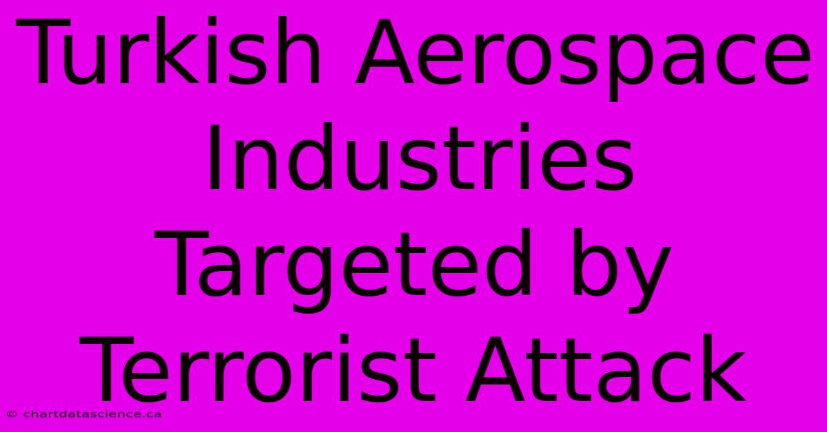 Turkish Aerospace Industries Targeted By Terrorist Attack