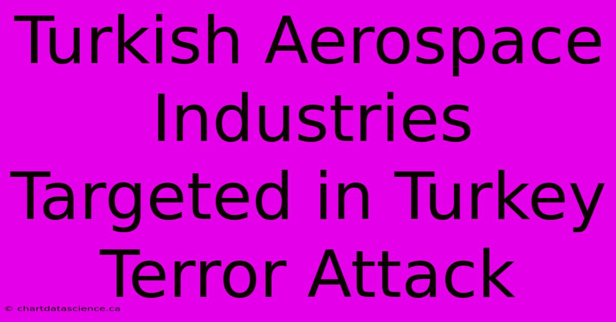 Turkish Aerospace Industries Targeted In Turkey Terror Attack