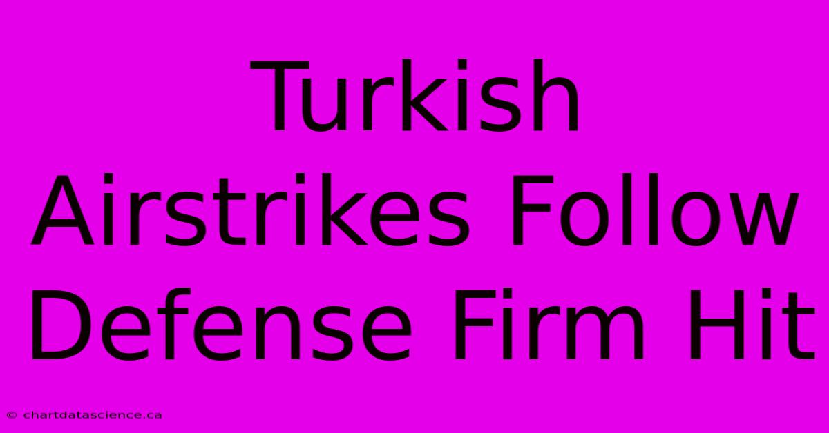 Turkish Airstrikes Follow Defense Firm Hit