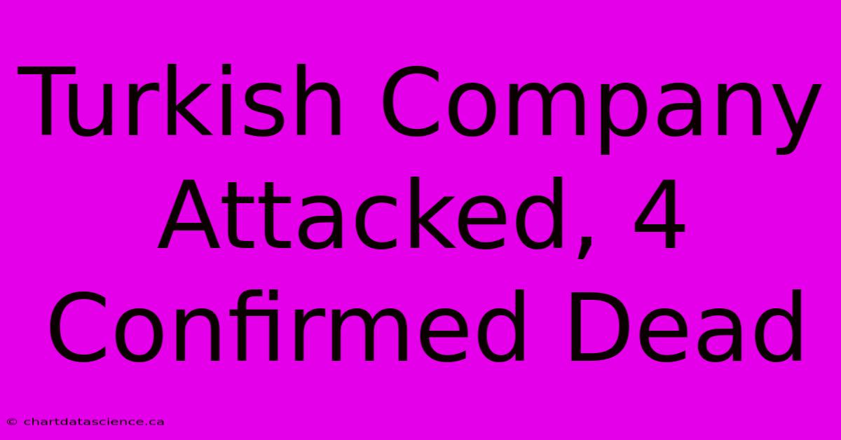 Turkish Company Attacked, 4 Confirmed Dead 