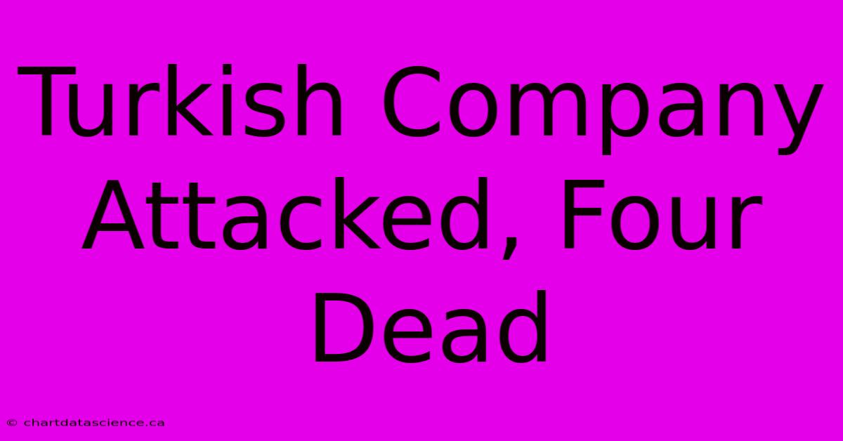 Turkish Company Attacked, Four Dead