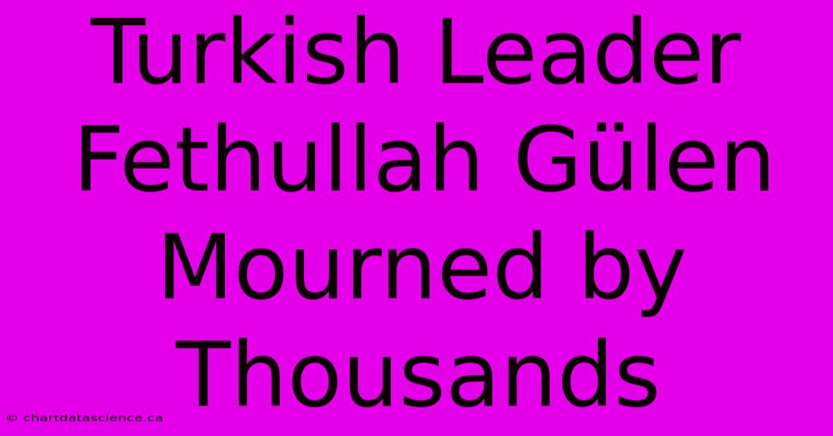 Turkish Leader Fethullah Gülen Mourned By Thousands