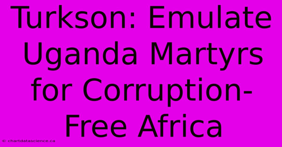 Turkson: Emulate Uganda Martyrs For Corruption-Free Africa