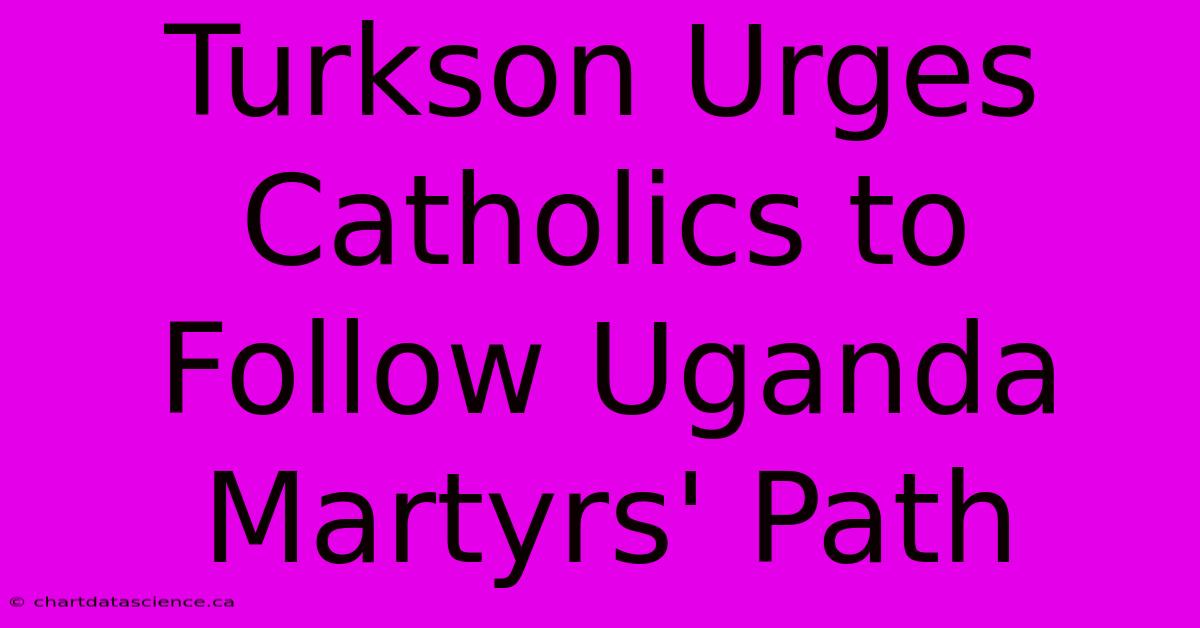 Turkson Urges Catholics To Follow Uganda Martyrs' Path