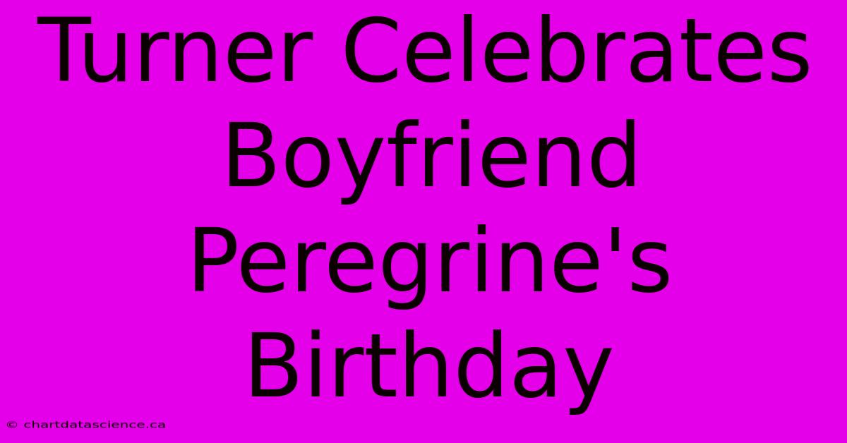 Turner Celebrates Boyfriend Peregrine's Birthday 