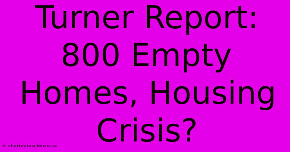 Turner Report: 800 Empty Homes, Housing Crisis? 