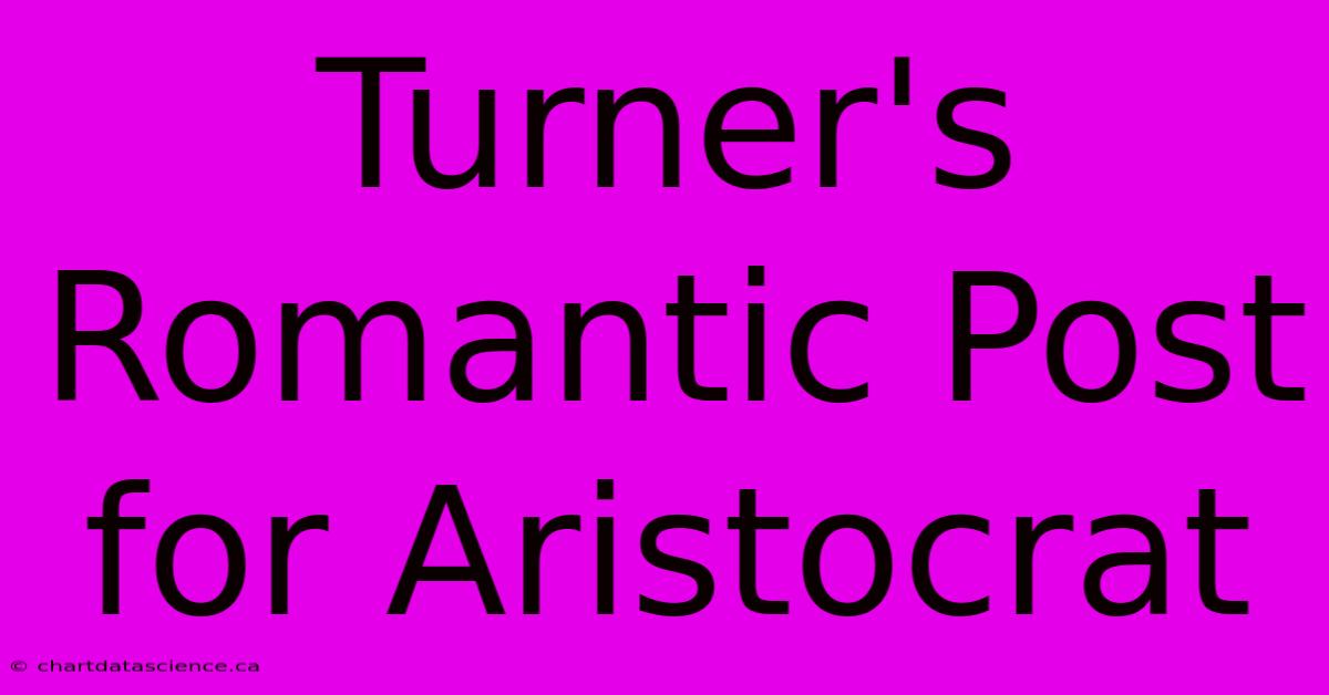 Turner's Romantic Post For Aristocrat