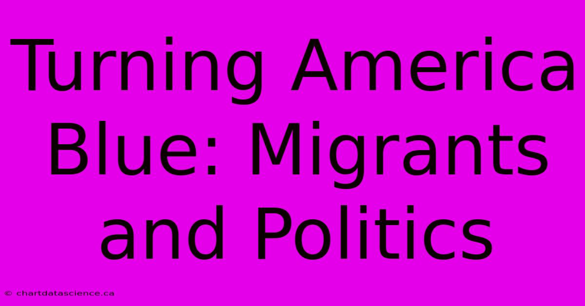 Turning America Blue: Migrants And Politics