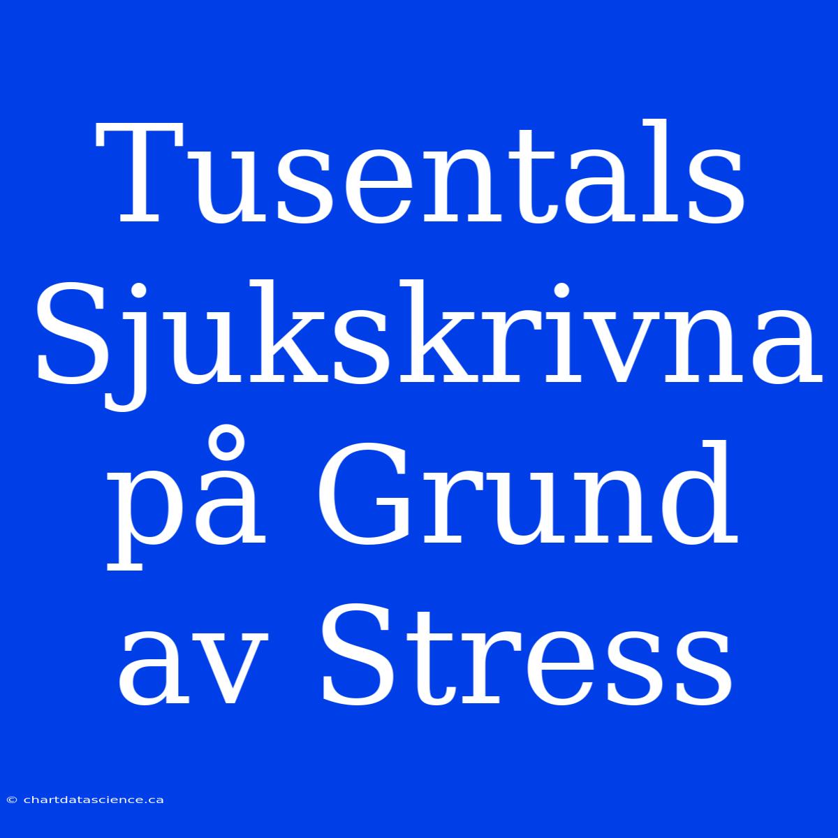 Tusentals Sjukskrivna På Grund Av Stress