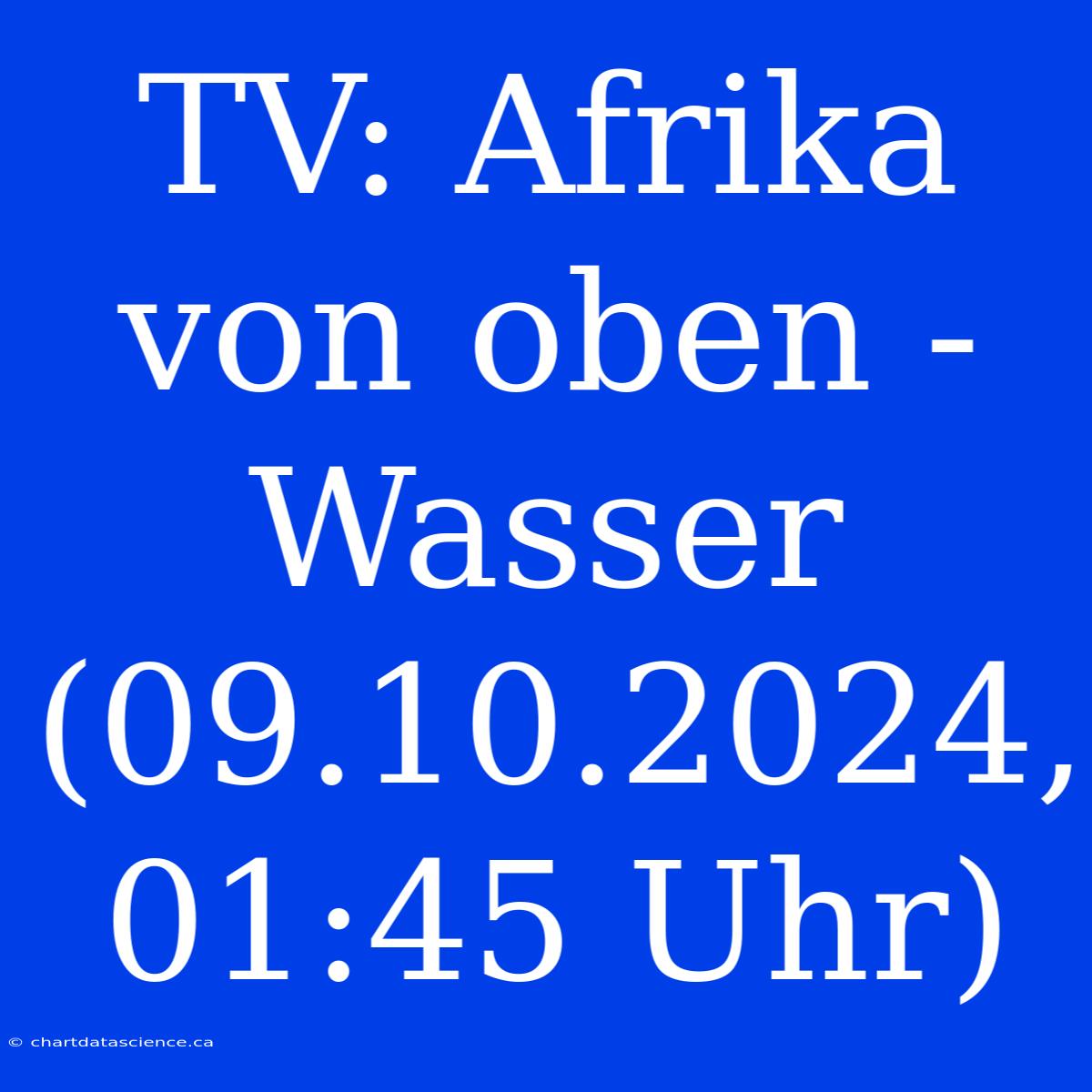 TV: Afrika Von Oben - Wasser (09.10.2024, 01:45 Uhr)