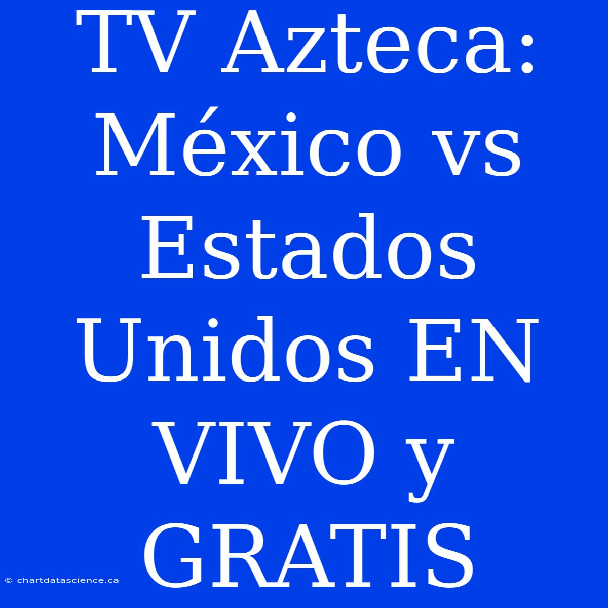 TV Azteca: México Vs Estados Unidos EN VIVO Y GRATIS