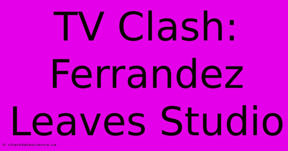 TV Clash: Ferrandez Leaves Studio