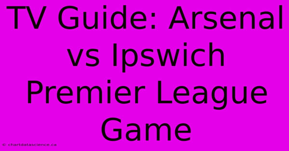 TV Guide: Arsenal Vs Ipswich Premier League Game