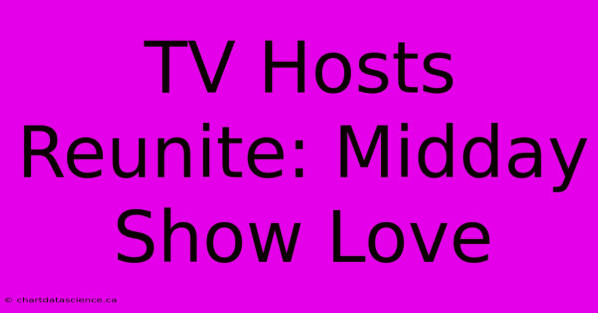 TV Hosts Reunite: Midday Show Love