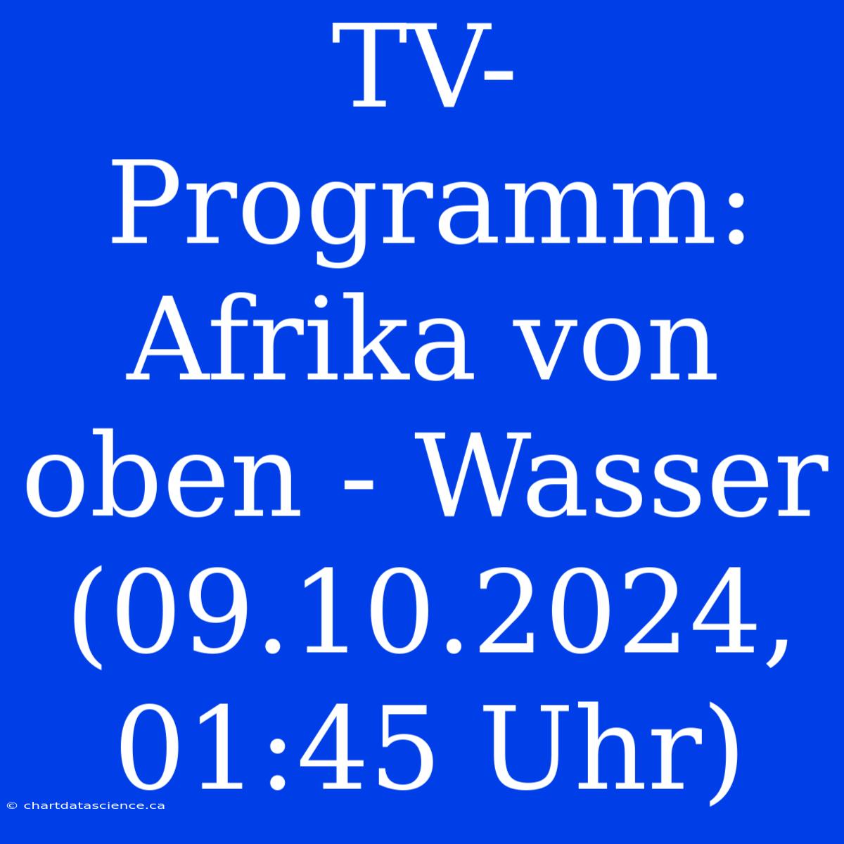 TV-Programm: Afrika Von Oben - Wasser (09.10.2024, 01:45 Uhr)