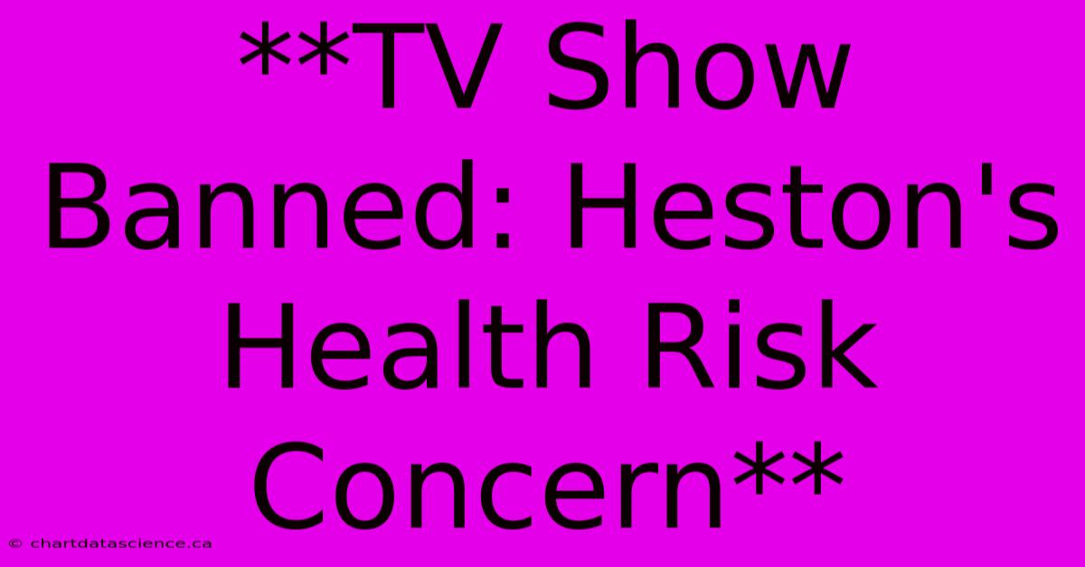 **TV Show Banned: Heston's Health Risk Concern**