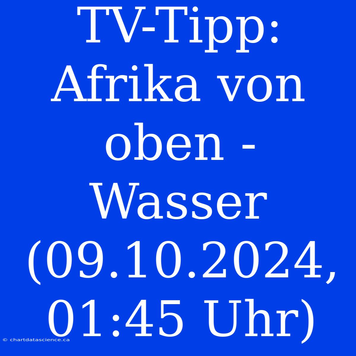 TV-Tipp: Afrika Von Oben - Wasser (09.10.2024, 01:45 Uhr)