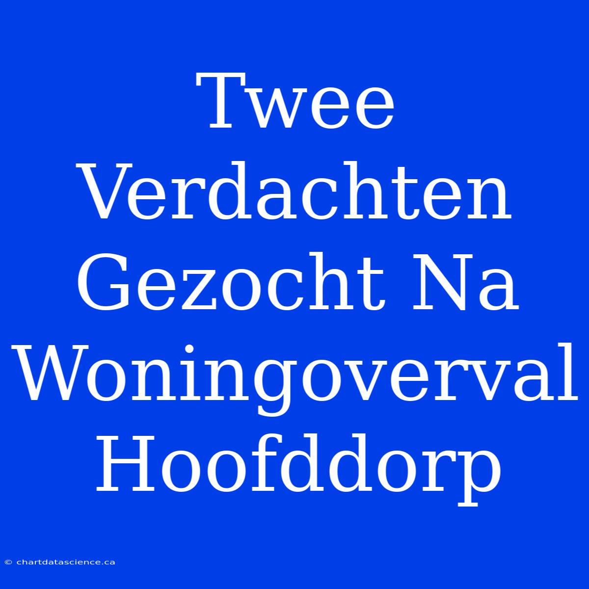 Twee Verdachten Gezocht Na Woningoverval Hoofddorp