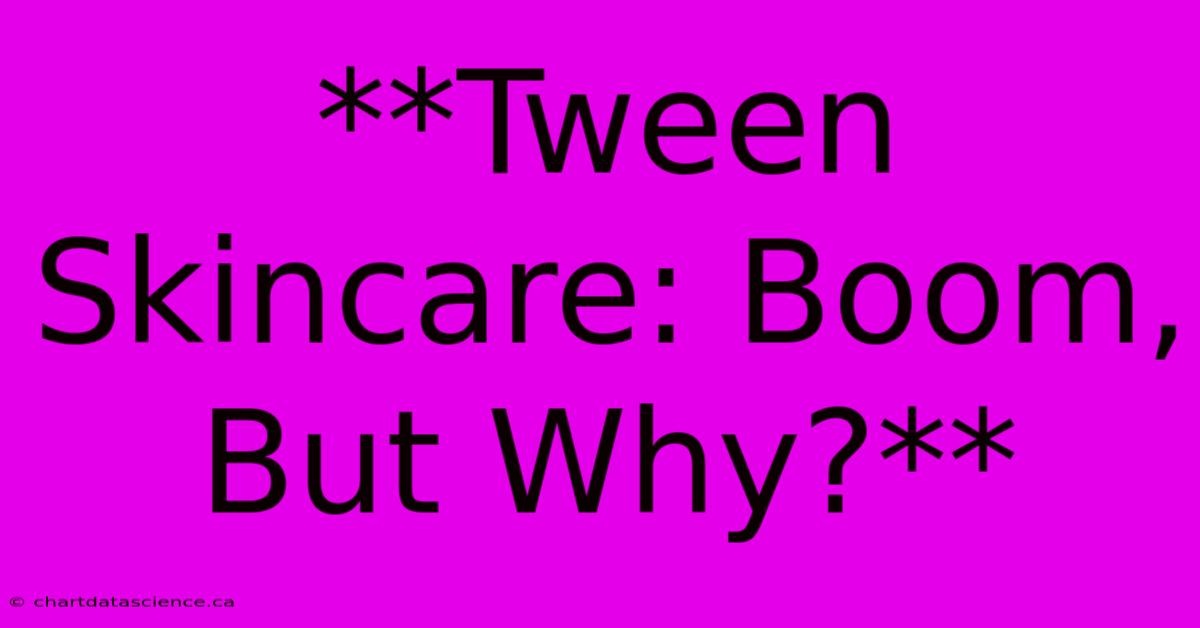 **Tween Skincare: Boom, But Why?**