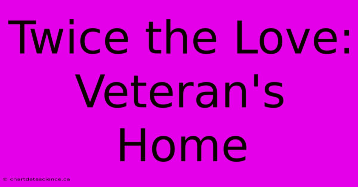 Twice The Love: Veteran's Home