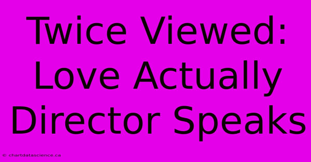 Twice Viewed: Love Actually Director Speaks