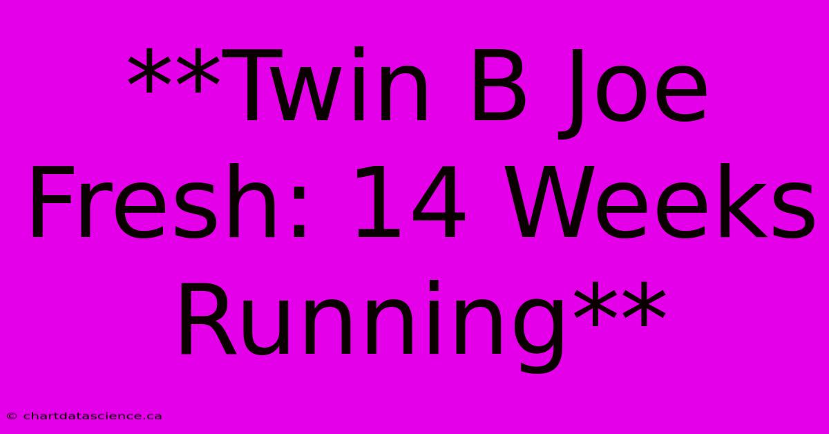 **Twin B Joe Fresh: 14 Weeks Running**