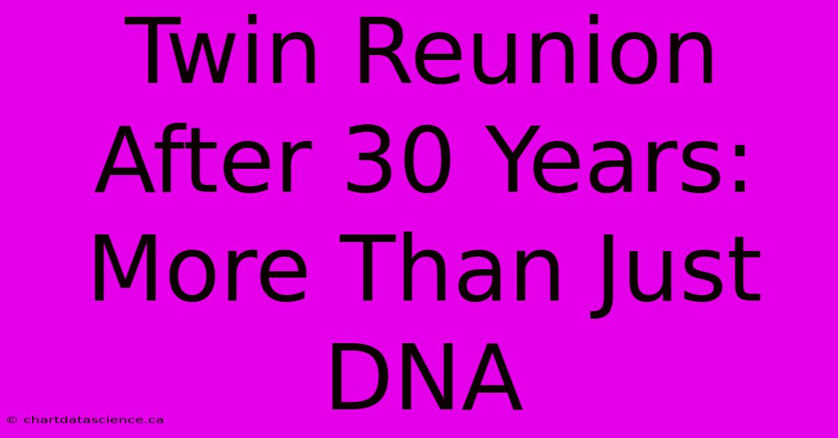 Twin Reunion After 30 Years:  More Than Just DNA