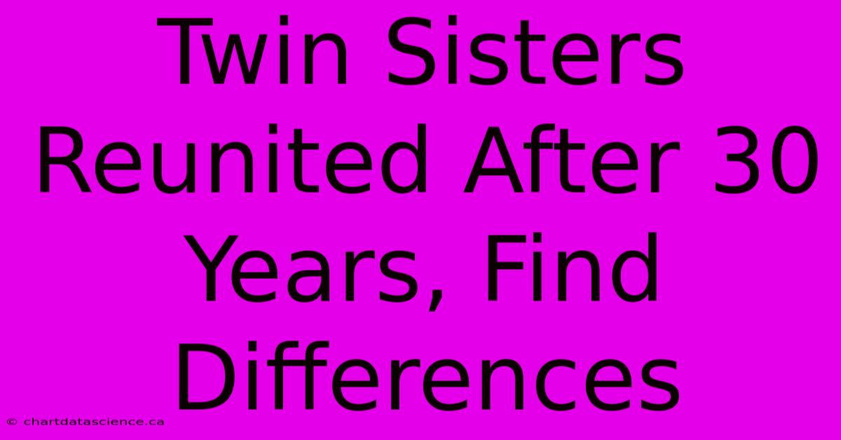 Twin Sisters Reunited After 30 Years, Find Differences