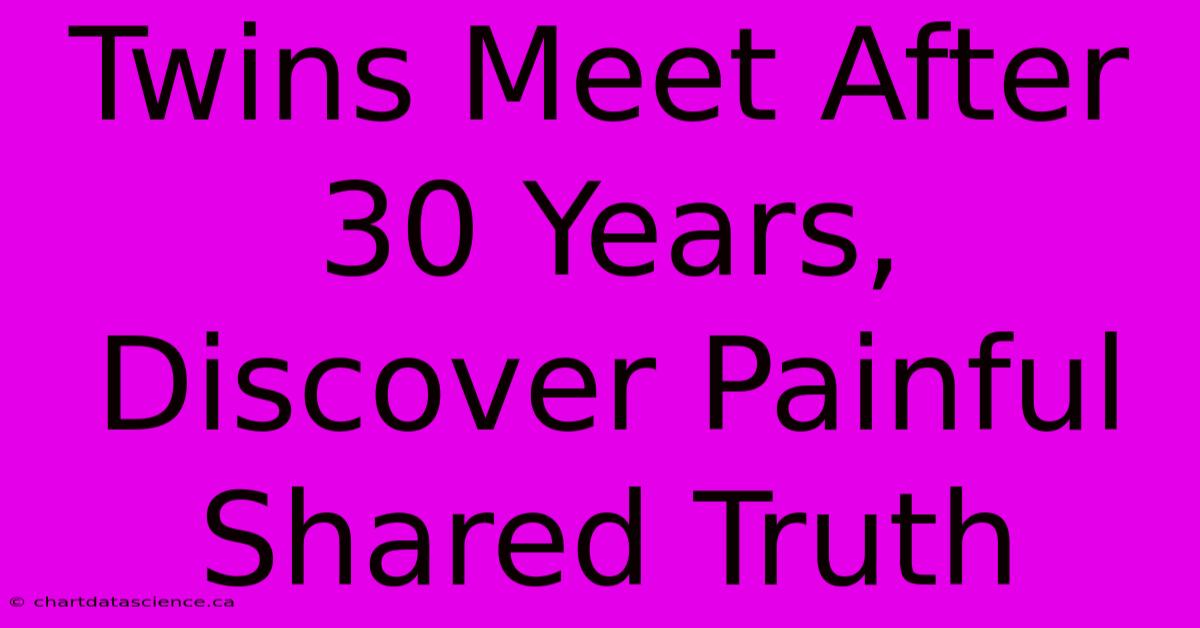 Twins Meet After 30 Years,  Discover Painful Shared Truth