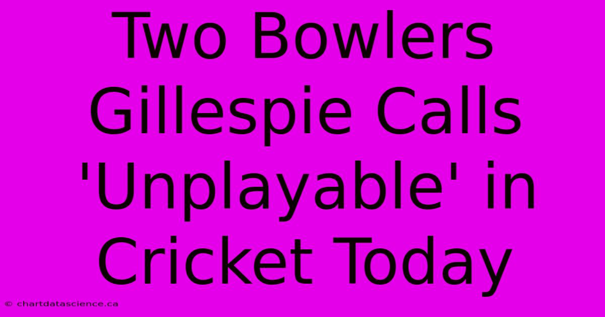 Two Bowlers Gillespie Calls 'Unplayable' In Cricket Today