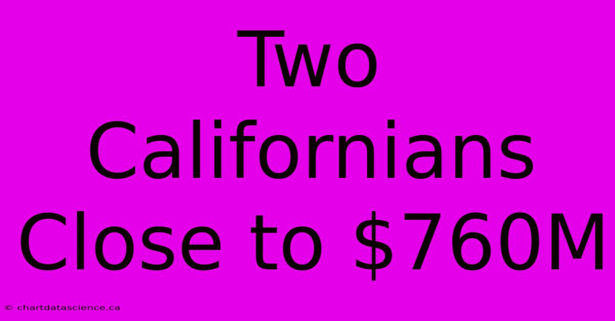 Two Californians Close To $760M