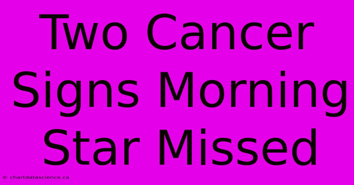 Two Cancer Signs Morning Star Missed