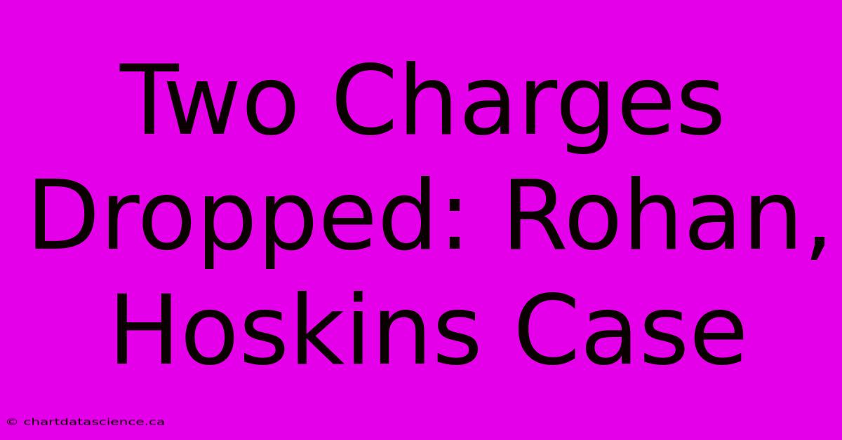 Two Charges Dropped: Rohan, Hoskins Case