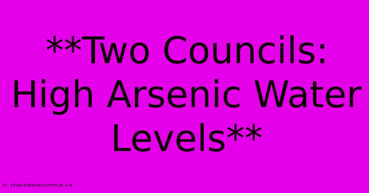 **Two Councils: High Arsenic Water Levels**