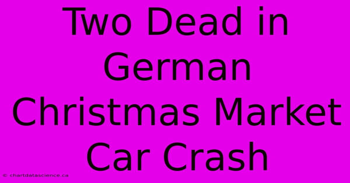 Two Dead In German Christmas Market Car Crash