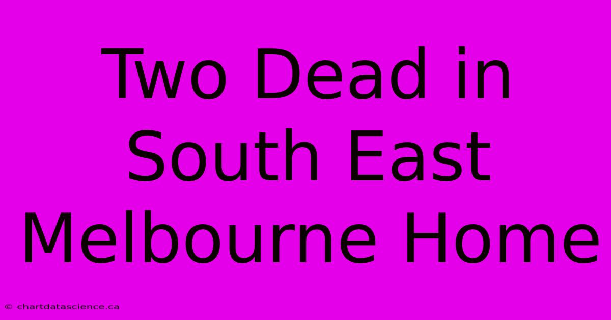 Two Dead In South East Melbourne Home