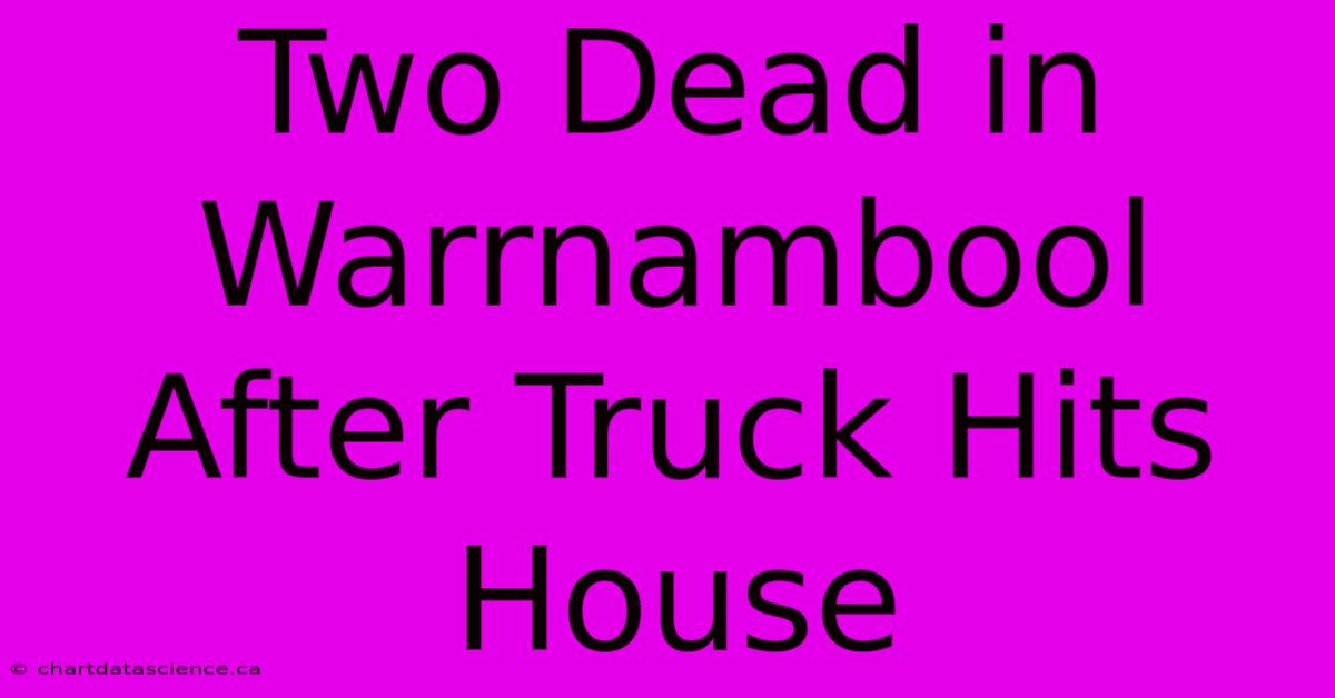 Two Dead In Warrnambool After Truck Hits House