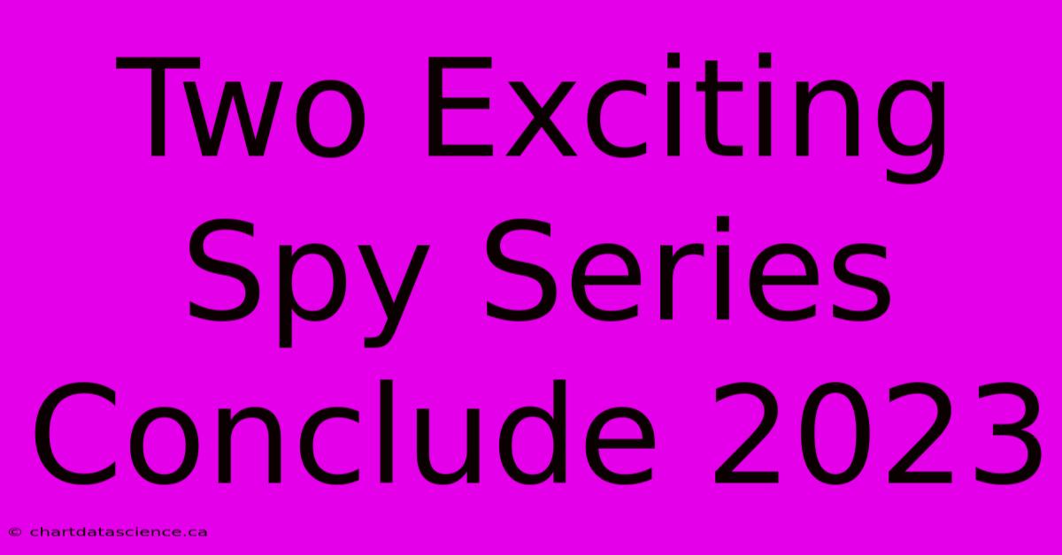 Two Exciting Spy Series Conclude 2023