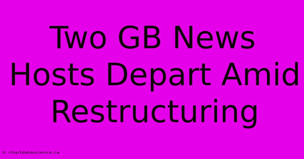 Two GB News Hosts Depart Amid Restructuring