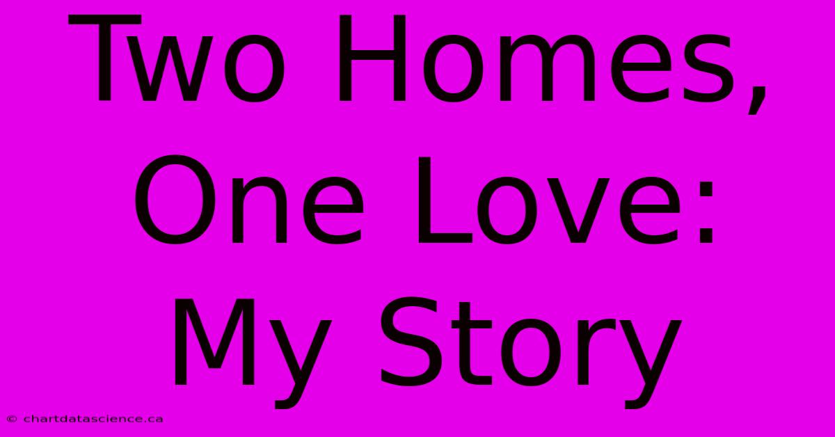 Two Homes, One Love: My Story 