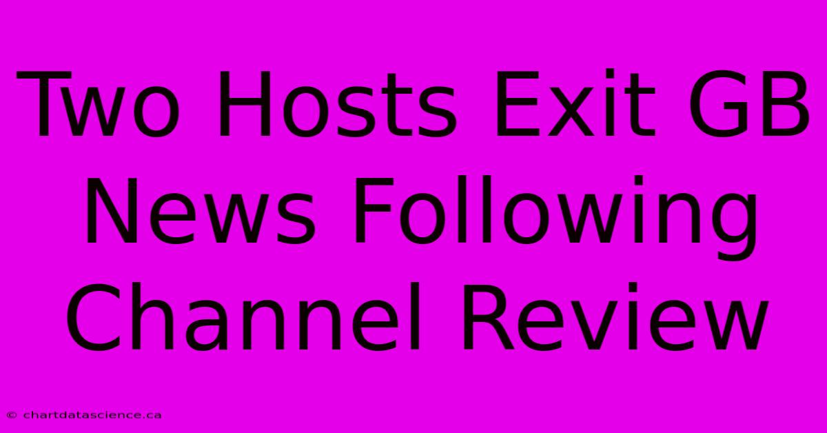 Two Hosts Exit GB News Following Channel Review