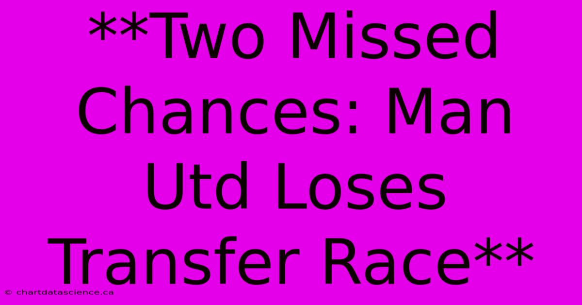 **Two Missed Chances: Man Utd Loses Transfer Race**