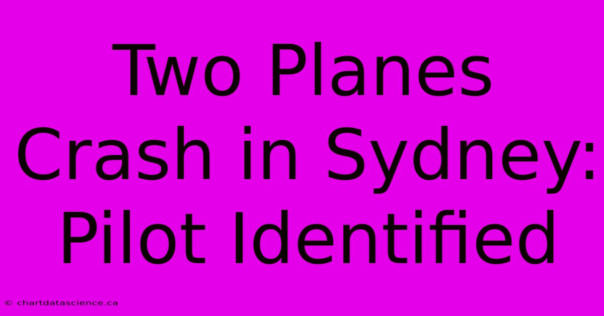 Two Planes Crash In Sydney: Pilot Identified 